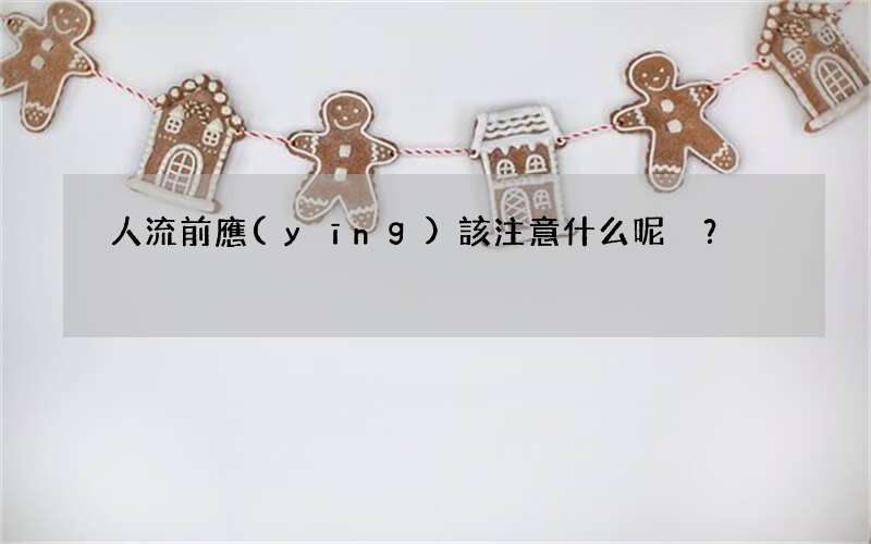 人流前應(yīng)該注意什么呢？